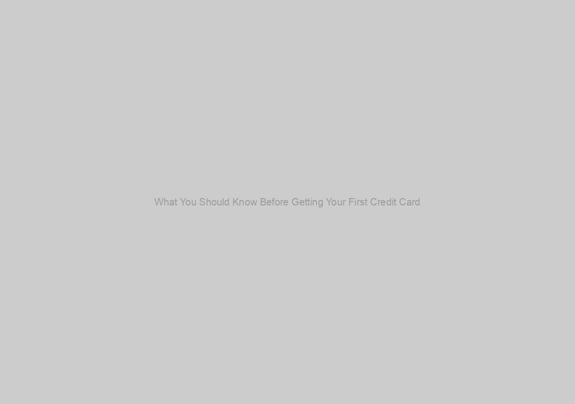 What You Should Know Before Getting Your First Credit Card